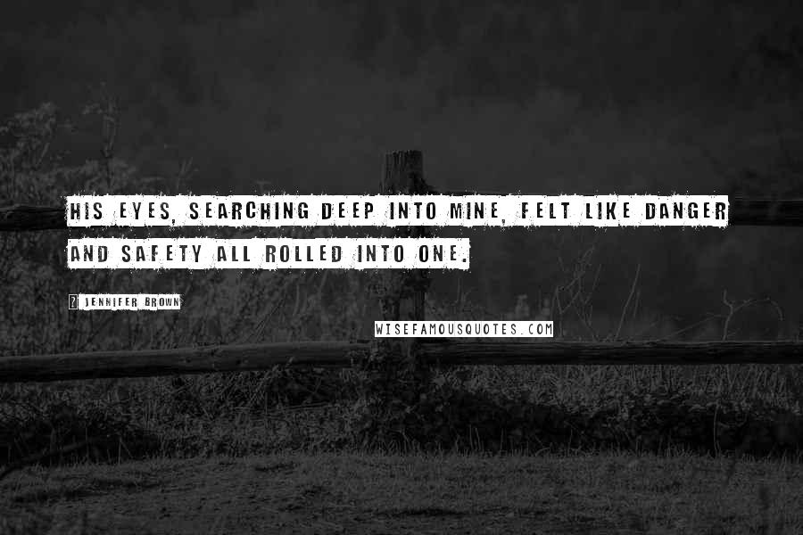 Jennifer Brown Quotes: His eyes, searching deep into mine, felt like danger and safety all rolled into one.