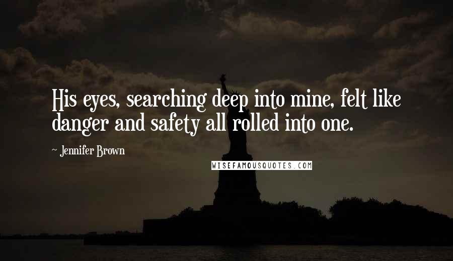 Jennifer Brown Quotes: His eyes, searching deep into mine, felt like danger and safety all rolled into one.