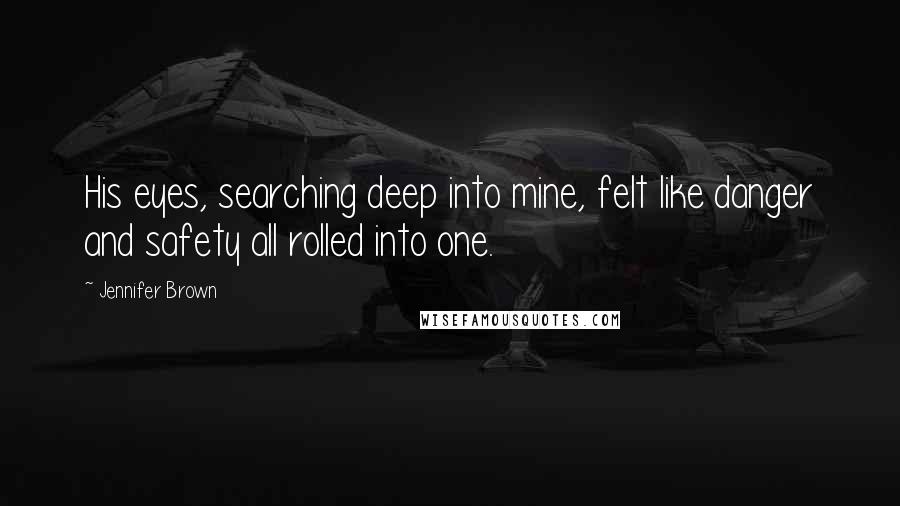 Jennifer Brown Quotes: His eyes, searching deep into mine, felt like danger and safety all rolled into one.