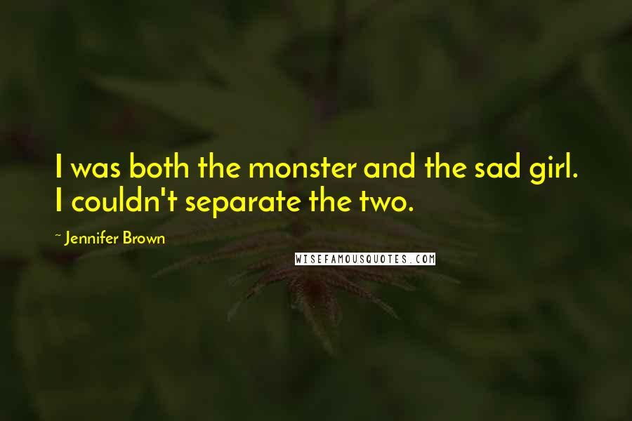 Jennifer Brown Quotes: I was both the monster and the sad girl. I couldn't separate the two.