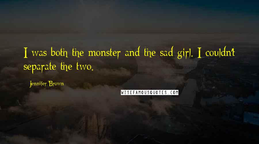 Jennifer Brown Quotes: I was both the monster and the sad girl. I couldn't separate the two.