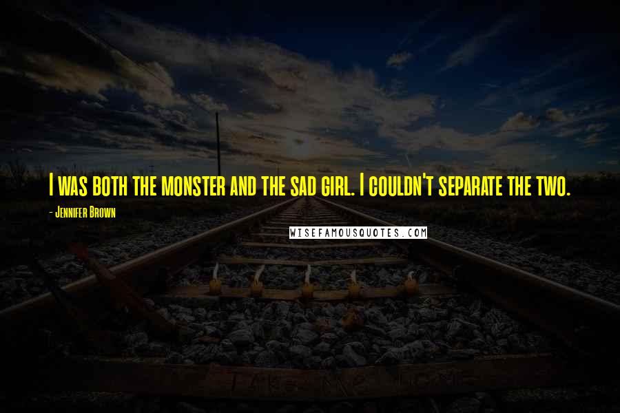 Jennifer Brown Quotes: I was both the monster and the sad girl. I couldn't separate the two.