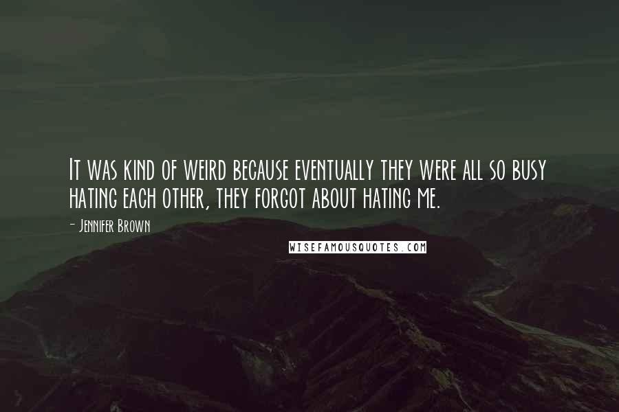 Jennifer Brown Quotes: It was kind of weird because eventually they were all so busy hating each other, they forgot about hating me.