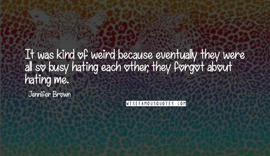 Jennifer Brown Quotes: It was kind of weird because eventually they were all so busy hating each other, they forgot about hating me.
