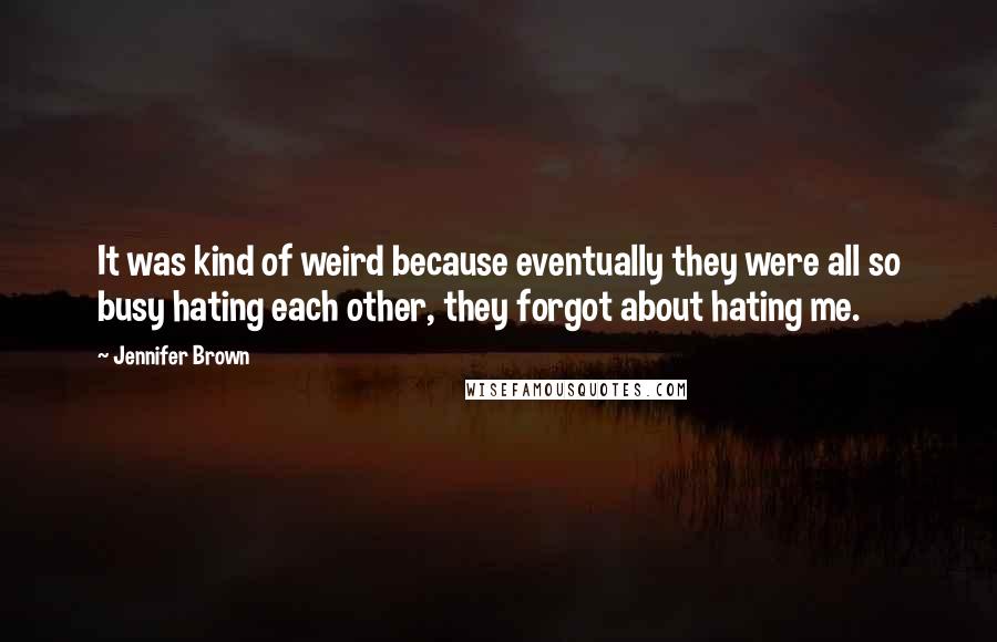 Jennifer Brown Quotes: It was kind of weird because eventually they were all so busy hating each other, they forgot about hating me.