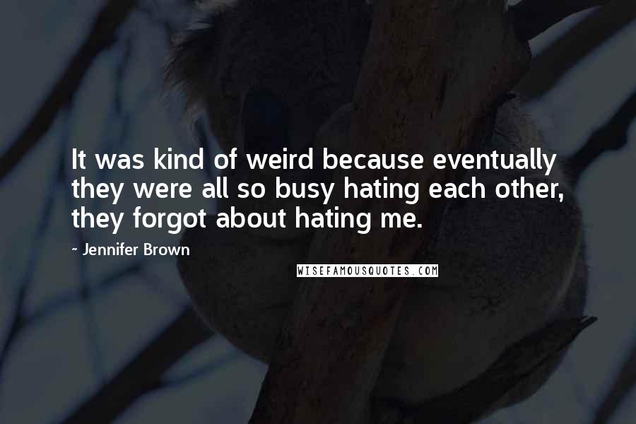 Jennifer Brown Quotes: It was kind of weird because eventually they were all so busy hating each other, they forgot about hating me.