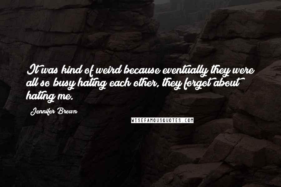 Jennifer Brown Quotes: It was kind of weird because eventually they were all so busy hating each other, they forgot about hating me.