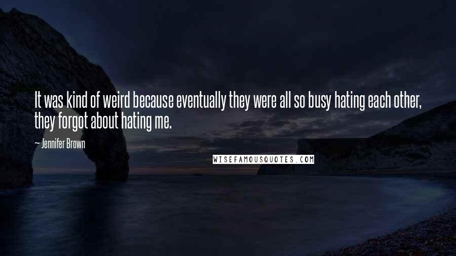 Jennifer Brown Quotes: It was kind of weird because eventually they were all so busy hating each other, they forgot about hating me.