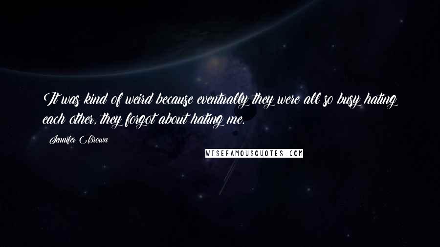 Jennifer Brown Quotes: It was kind of weird because eventually they were all so busy hating each other, they forgot about hating me.