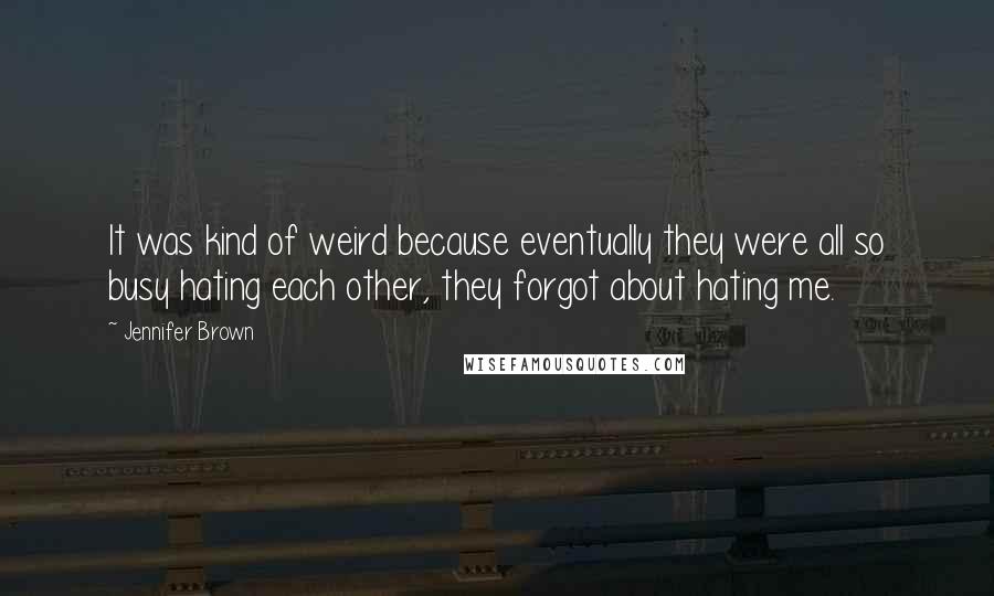 Jennifer Brown Quotes: It was kind of weird because eventually they were all so busy hating each other, they forgot about hating me.