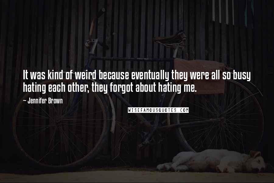 Jennifer Brown Quotes: It was kind of weird because eventually they were all so busy hating each other, they forgot about hating me.