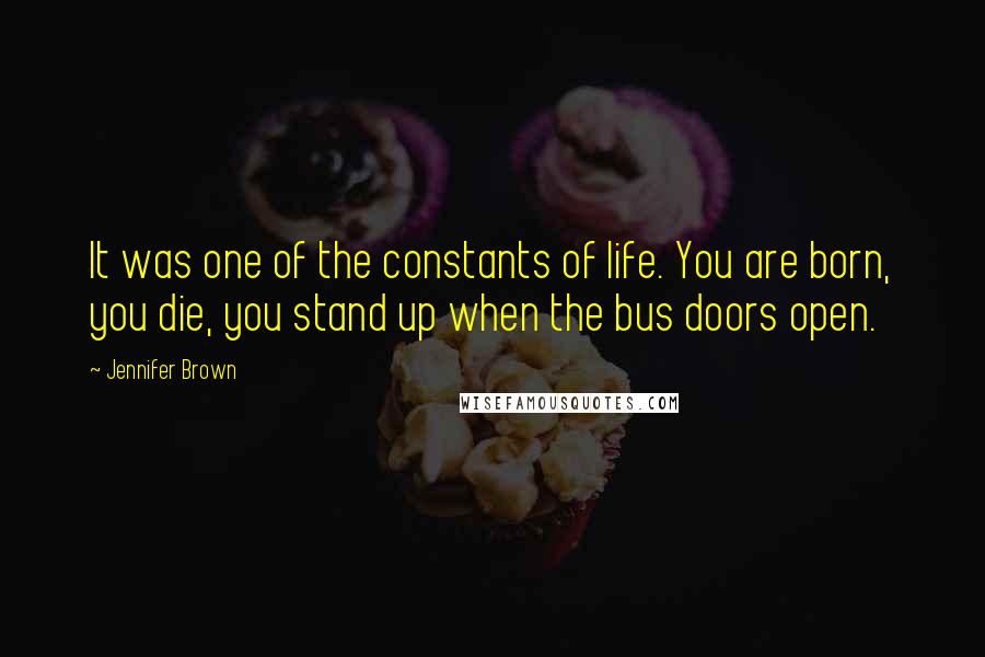 Jennifer Brown Quotes: It was one of the constants of life. You are born, you die, you stand up when the bus doors open.