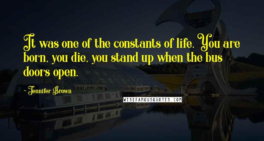 Jennifer Brown Quotes: It was one of the constants of life. You are born, you die, you stand up when the bus doors open.