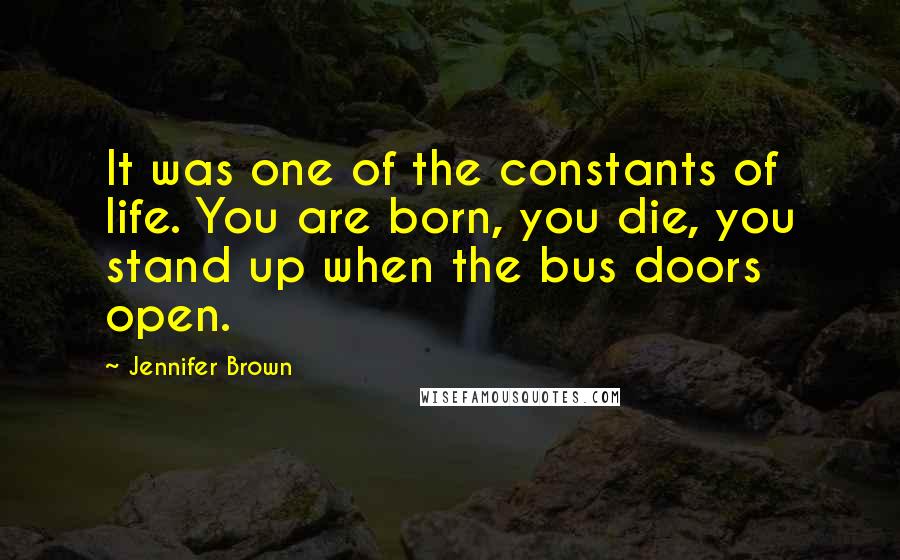 Jennifer Brown Quotes: It was one of the constants of life. You are born, you die, you stand up when the bus doors open.