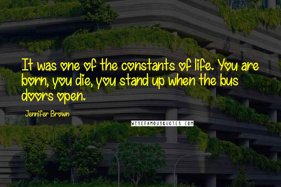 Jennifer Brown Quotes: It was one of the constants of life. You are born, you die, you stand up when the bus doors open.