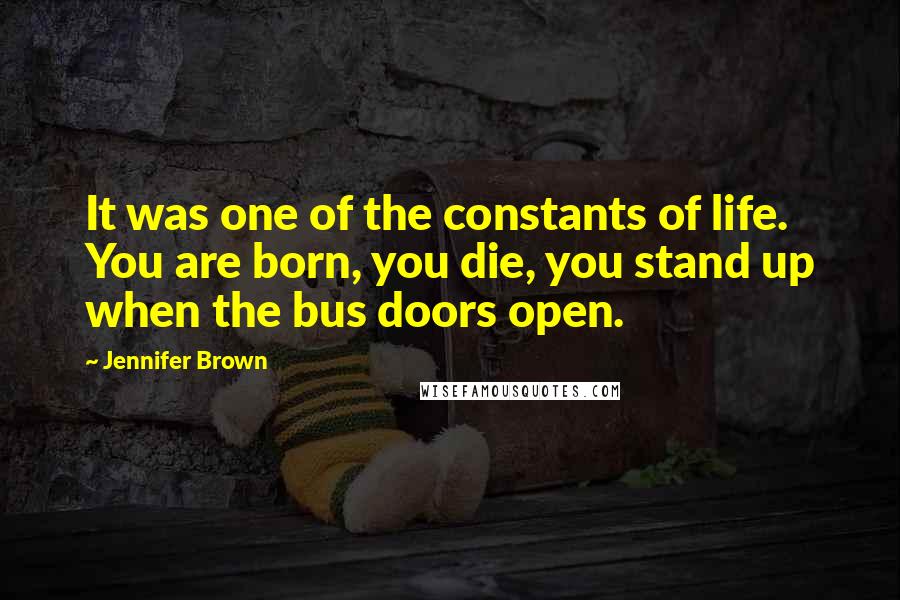 Jennifer Brown Quotes: It was one of the constants of life. You are born, you die, you stand up when the bus doors open.