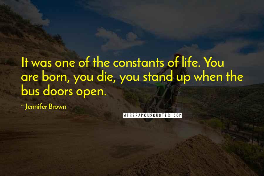 Jennifer Brown Quotes: It was one of the constants of life. You are born, you die, you stand up when the bus doors open.