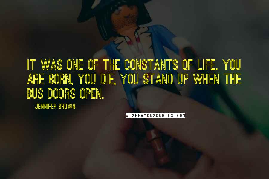 Jennifer Brown Quotes: It was one of the constants of life. You are born, you die, you stand up when the bus doors open.