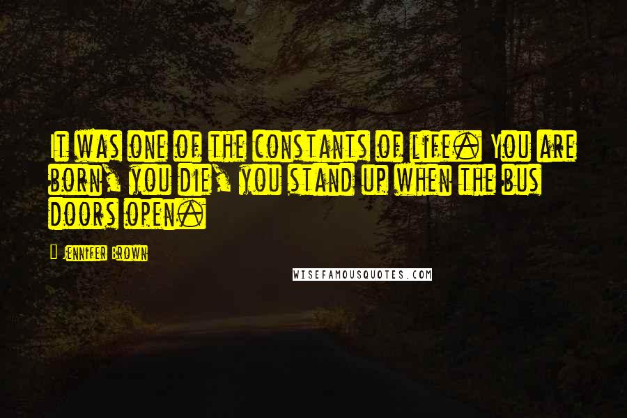 Jennifer Brown Quotes: It was one of the constants of life. You are born, you die, you stand up when the bus doors open.