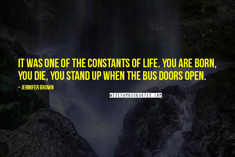 Jennifer Brown Quotes: It was one of the constants of life. You are born, you die, you stand up when the bus doors open.