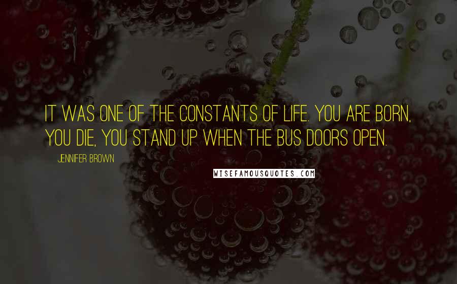 Jennifer Brown Quotes: It was one of the constants of life. You are born, you die, you stand up when the bus doors open.