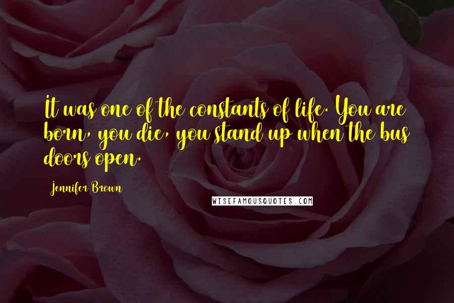 Jennifer Brown Quotes: It was one of the constants of life. You are born, you die, you stand up when the bus doors open.