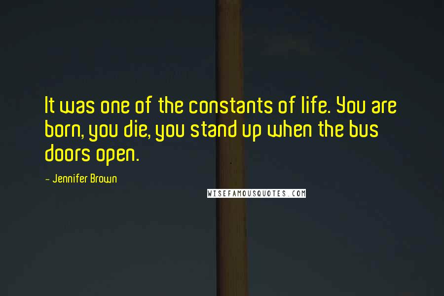 Jennifer Brown Quotes: It was one of the constants of life. You are born, you die, you stand up when the bus doors open.