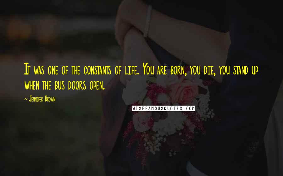 Jennifer Brown Quotes: It was one of the constants of life. You are born, you die, you stand up when the bus doors open.