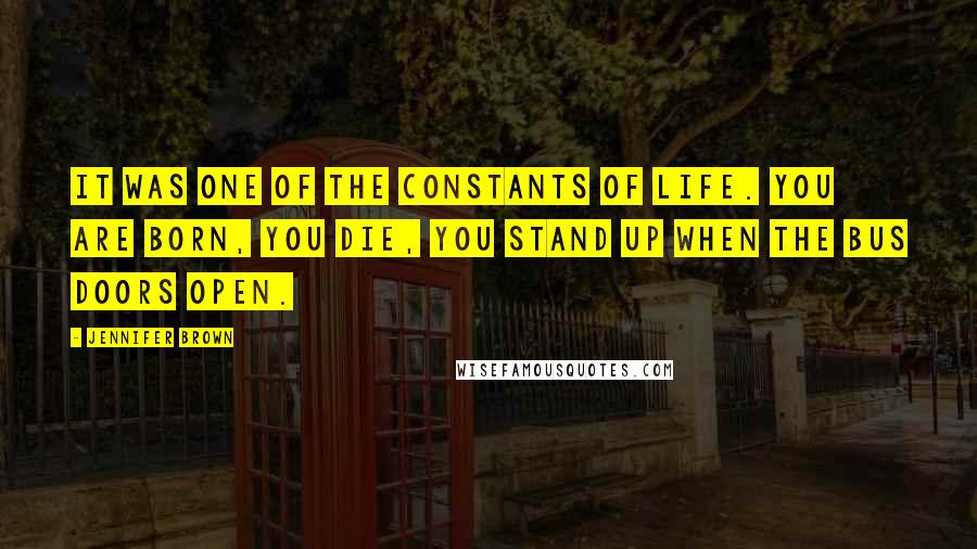 Jennifer Brown Quotes: It was one of the constants of life. You are born, you die, you stand up when the bus doors open.