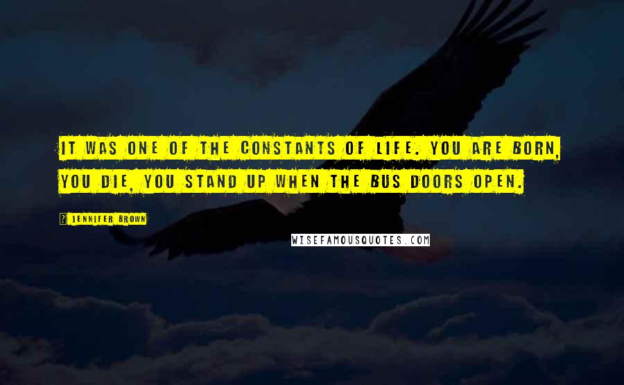 Jennifer Brown Quotes: It was one of the constants of life. You are born, you die, you stand up when the bus doors open.