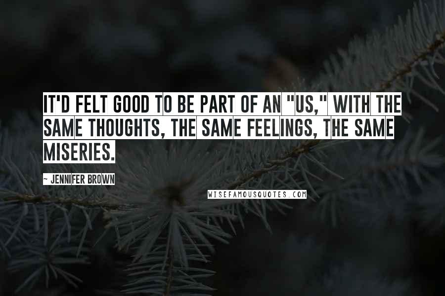 Jennifer Brown Quotes: It'd felt good to be part of an "us," with the same thoughts, the same feelings, the same miseries.