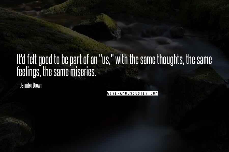 Jennifer Brown Quotes: It'd felt good to be part of an "us," with the same thoughts, the same feelings, the same miseries.