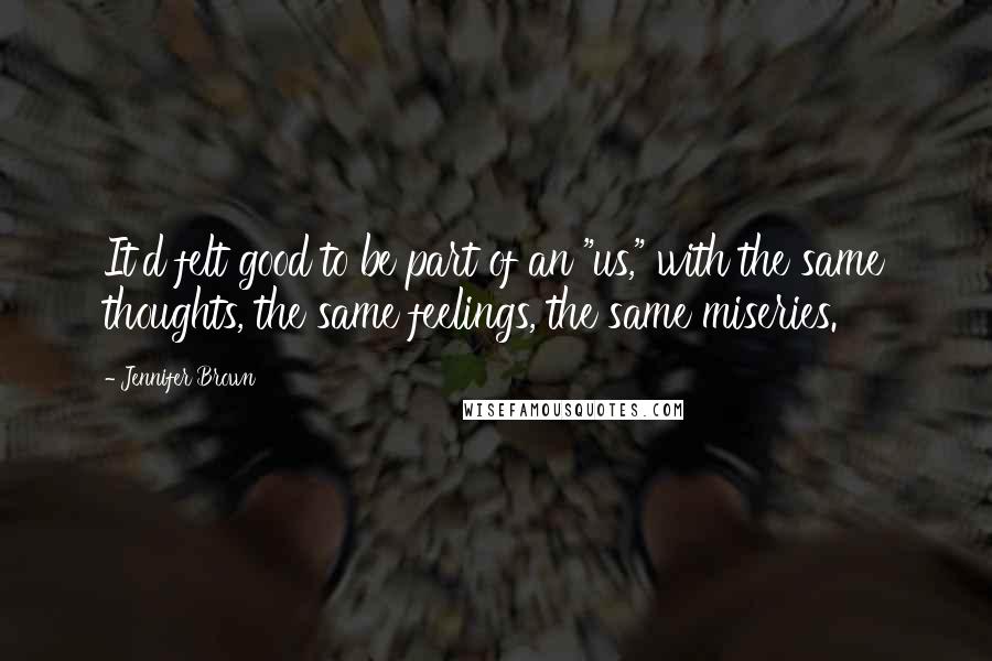 Jennifer Brown Quotes: It'd felt good to be part of an "us," with the same thoughts, the same feelings, the same miseries.