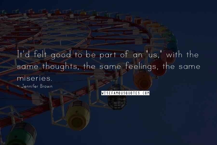 Jennifer Brown Quotes: It'd felt good to be part of an "us," with the same thoughts, the same feelings, the same miseries.