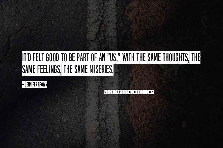 Jennifer Brown Quotes: It'd felt good to be part of an "us," with the same thoughts, the same feelings, the same miseries.