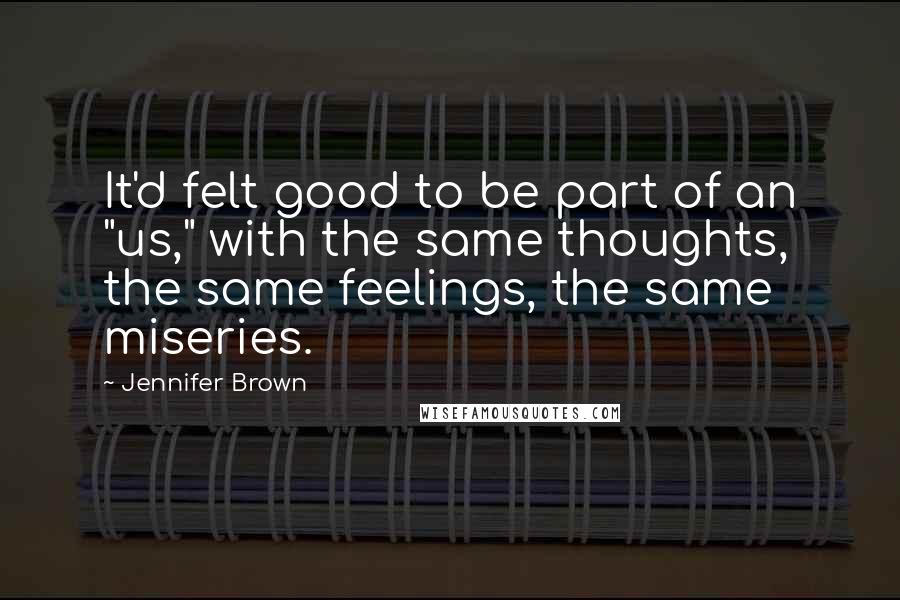 Jennifer Brown Quotes: It'd felt good to be part of an "us," with the same thoughts, the same feelings, the same miseries.