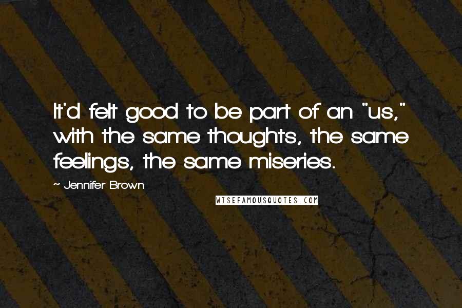 Jennifer Brown Quotes: It'd felt good to be part of an "us," with the same thoughts, the same feelings, the same miseries.