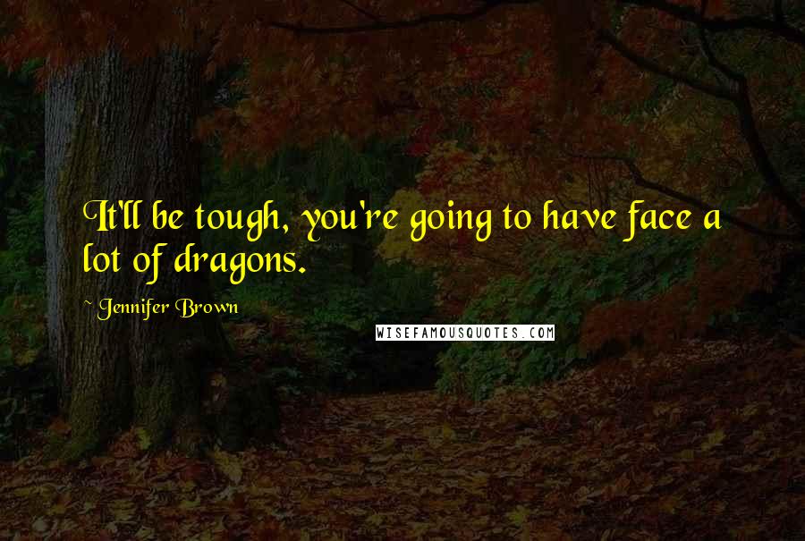 Jennifer Brown Quotes: It'll be tough, you're going to have face a lot of dragons.