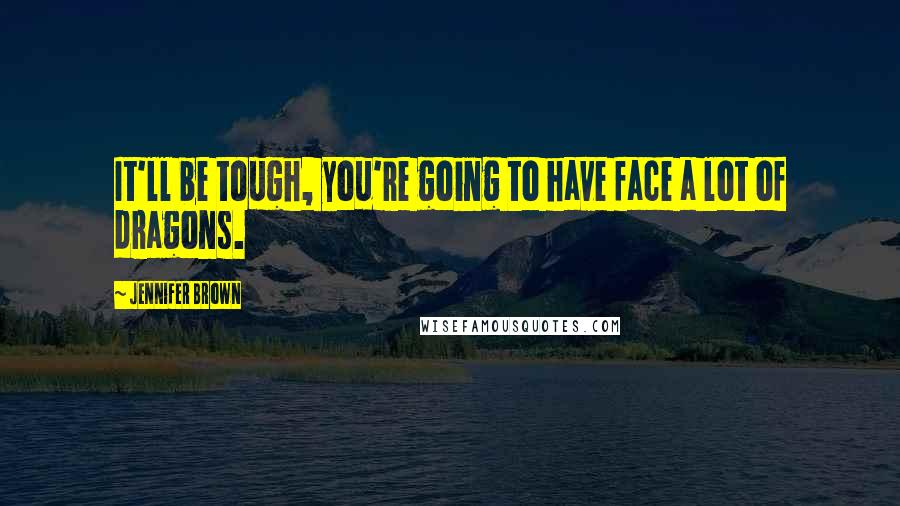 Jennifer Brown Quotes: It'll be tough, you're going to have face a lot of dragons.