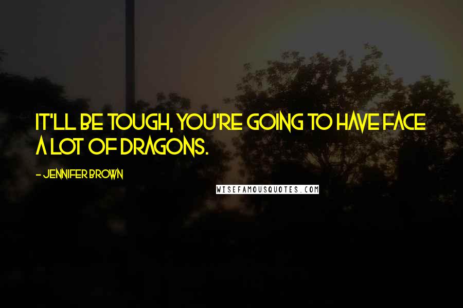 Jennifer Brown Quotes: It'll be tough, you're going to have face a lot of dragons.