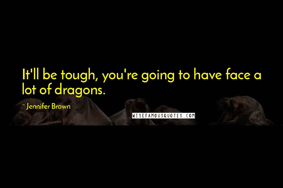 Jennifer Brown Quotes: It'll be tough, you're going to have face a lot of dragons.