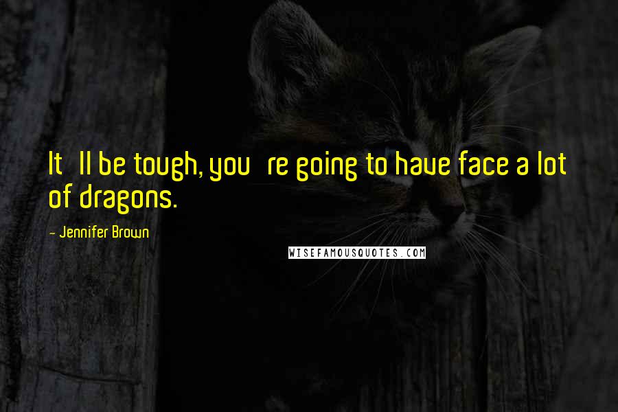 Jennifer Brown Quotes: It'll be tough, you're going to have face a lot of dragons.
