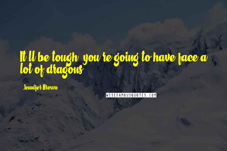 Jennifer Brown Quotes: It'll be tough, you're going to have face a lot of dragons.