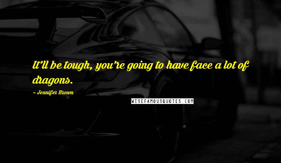 Jennifer Brown Quotes: It'll be tough, you're going to have face a lot of dragons.