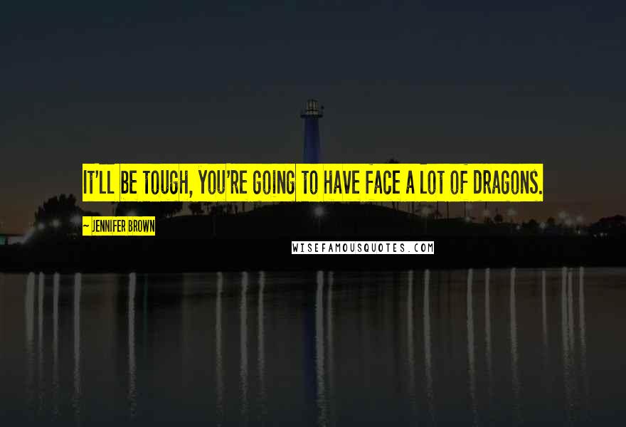 Jennifer Brown Quotes: It'll be tough, you're going to have face a lot of dragons.