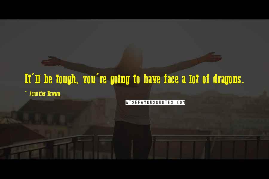 Jennifer Brown Quotes: It'll be tough, you're going to have face a lot of dragons.