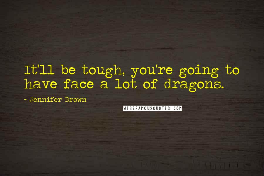 Jennifer Brown Quotes: It'll be tough, you're going to have face a lot of dragons.