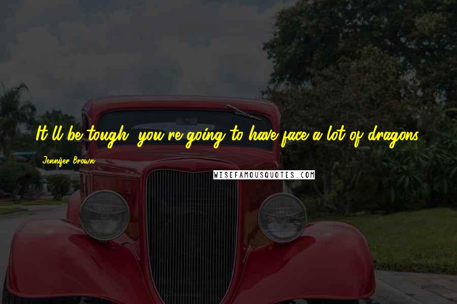 Jennifer Brown Quotes: It'll be tough, you're going to have face a lot of dragons.