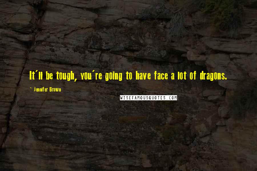 Jennifer Brown Quotes: It'll be tough, you're going to have face a lot of dragons.