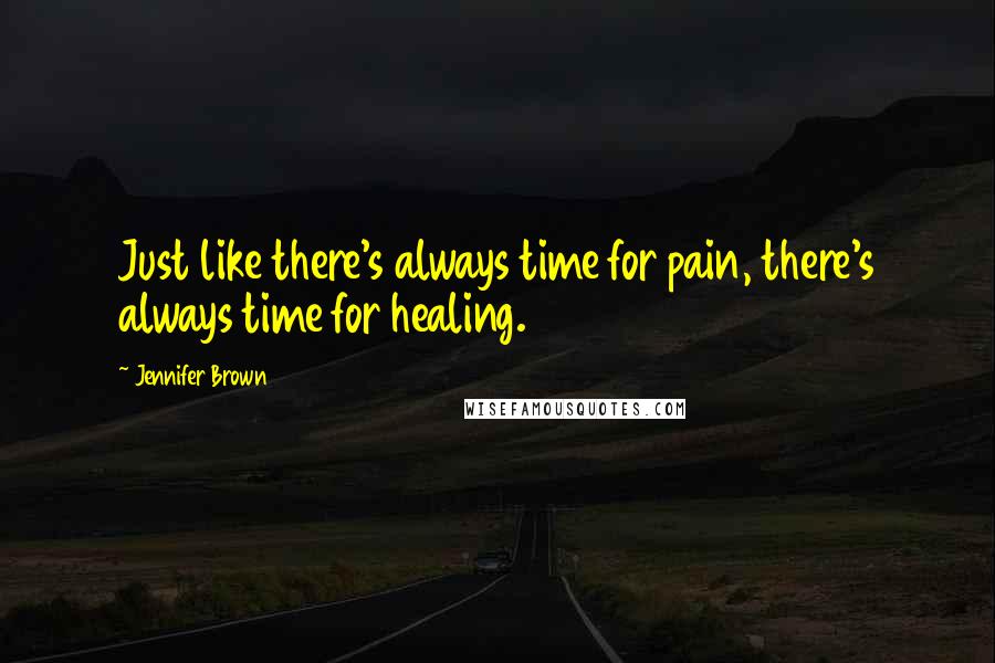 Jennifer Brown Quotes: Just like there's always time for pain, there's always time for healing.